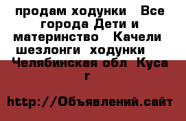 продам ходунки - Все города Дети и материнство » Качели, шезлонги, ходунки   . Челябинская обл.,Куса г.